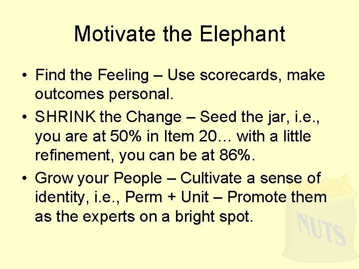 Motivate the Elephant • Find the Feeling – Use scorecards, make outcomes personal. •