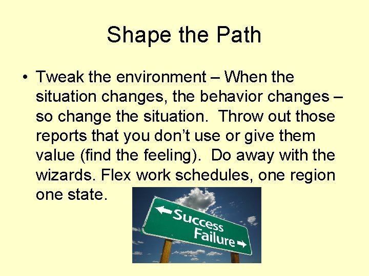 Shape the Path • Tweak the environment – When the situation changes, the behavior