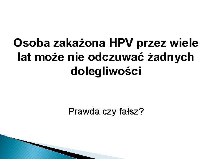 Osoba zakażona HPV przez wiele lat może nie odczuwać żadnych dolegliwości Prawda czy fałsz?