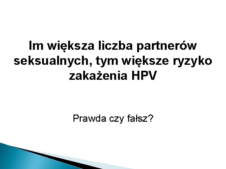 Im większa liczba partnerów seksualnych, tym większe ryzyko zakażenia HPV Prawda czy fałsz? 