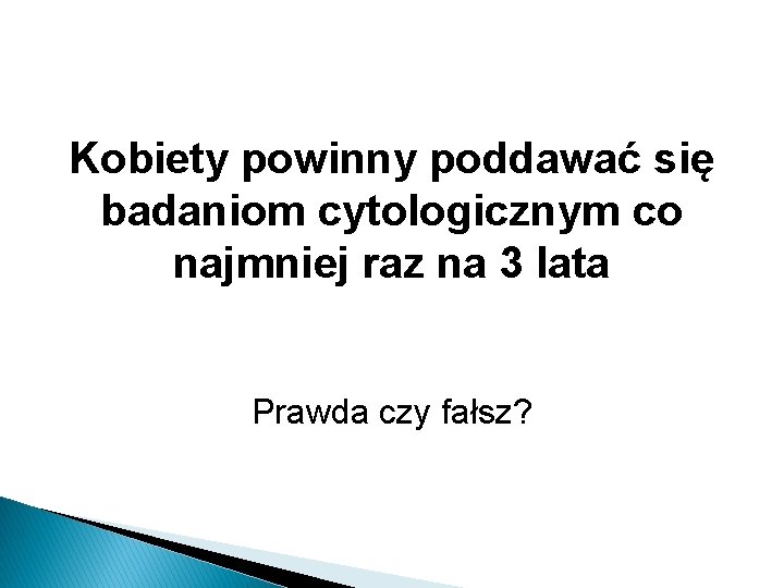 Kobiety powinny poddawać się badaniom cytologicznym co najmniej raz na 3 lata Prawda czy