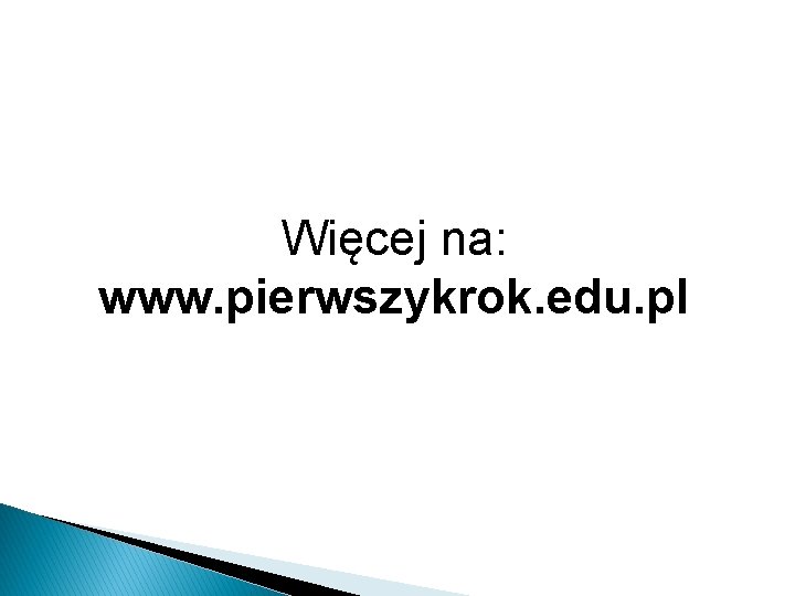 Więcej na: www. pierwszykrok. edu. pl 