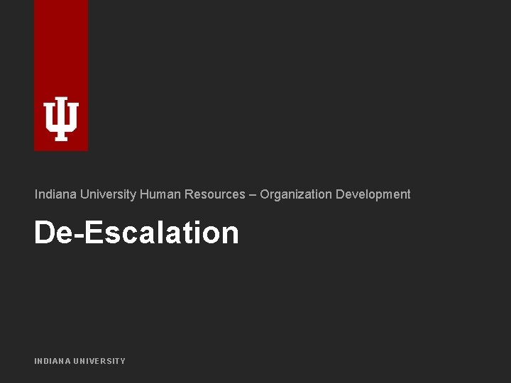 Indiana University Human Resources – Organization Development De-Escalation INDIANA UNIVERSITY 