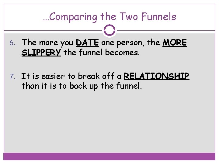 …Comparing the Two Funnels 6. The more you DATE one person, the MORE SLIPPERY