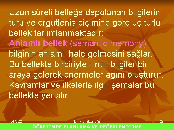 Uzun süreli belleğe depolanan bilgilerin türü ve örgütleniş biçimine göre üç türlü bellek tanımlanmaktadır: