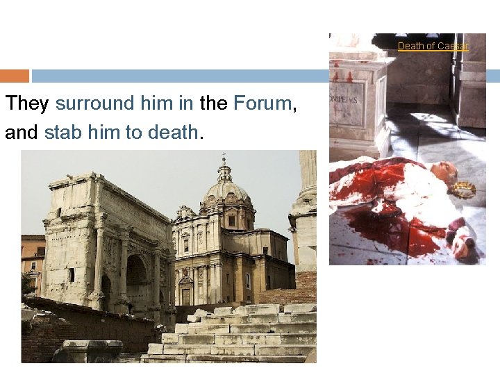 Death of Caesar They surround him in the Forum, and stab him to death.