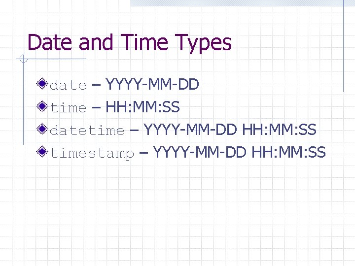 Date and Time Types date – YYYY-MM-DD time – HH: MM: SS datetime – Date and Time Types date – YYYY-MM-DD time – HH: MM: SS datetime –