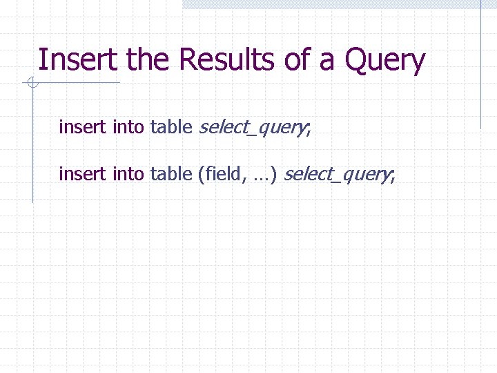 Insert the Results of a Query insert into table select_query; insert into table (field, Insert the Results of a Query insert into table select_query; insert into table (field,