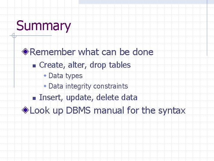 Summary Remember what can be done n Create, alter, drop tables w Data types Summary Remember what can be done n Create, alter, drop tables w Data types