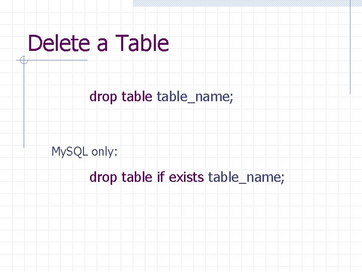 Delete a Table drop table_name; My. SQL only: drop table if exists table_name; Delete a Table drop table_name; My. SQL only: drop table if exists table_name;