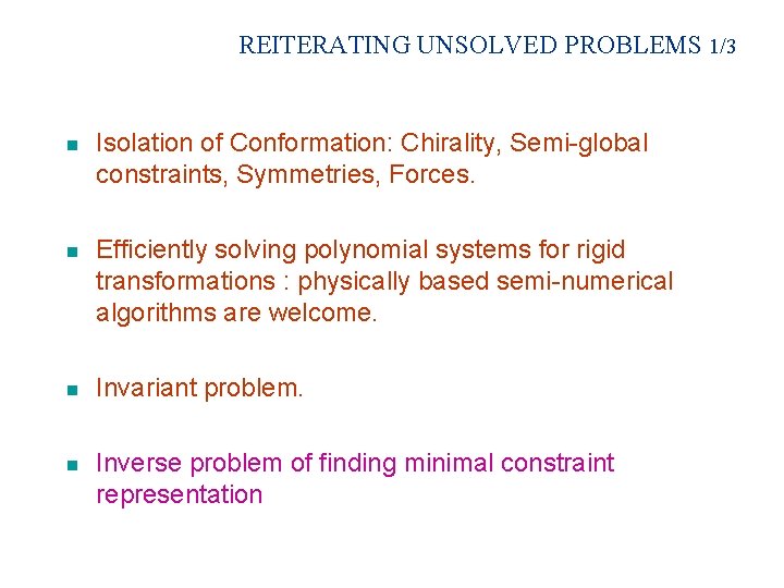 REITERATING UNSOLVED PROBLEMS 1/3 n Isolation of Conformation: Chirality, Semi-global constraints, Symmetries, Forces. n