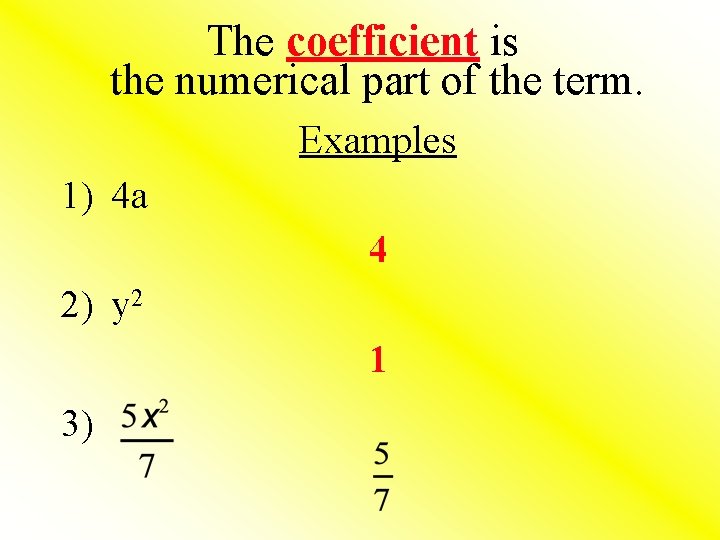 The coefficient is the numerical part of the term. Examples 1) 4 a 4