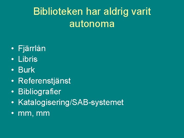 Biblioteken har aldrig varit autonoma • • Fjärrlån Libris Burk Referenstjänst Bibliografier Katalogisering/SAB-systemet mm,