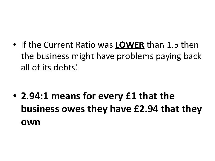  • If the Current Ratio was LOWER than 1. 5 then the business