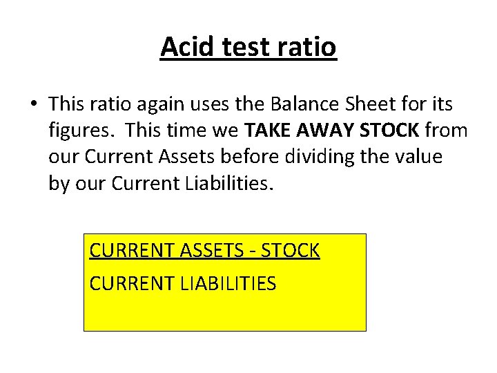 Acid test ratio • This ratio again uses the Balance Sheet for its figures.