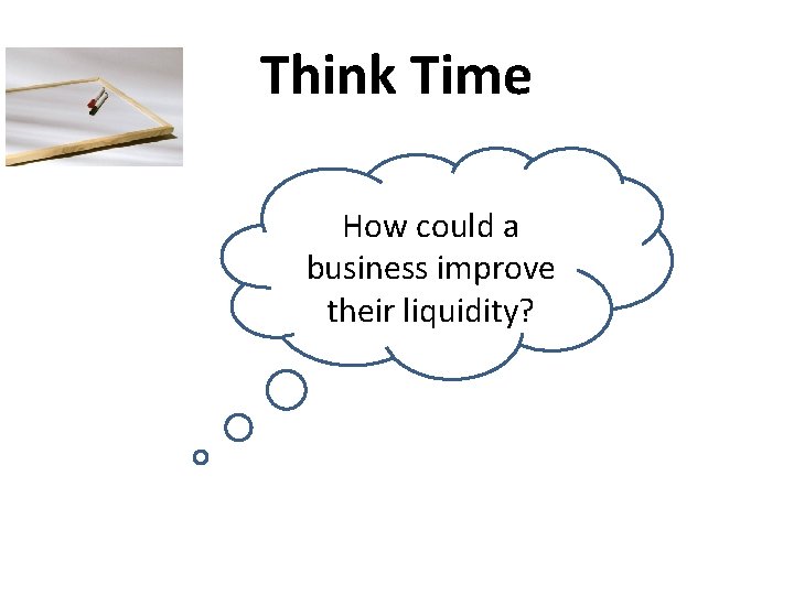 Think Time How could a business improve their liquidity? 