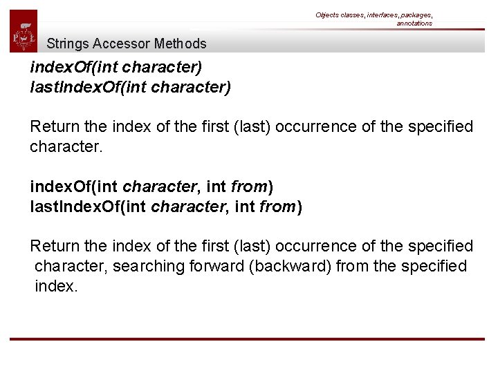 Objects classes, interfaces, packages, annotations Strings Accessor Methods index. Of(int character) last. Index. Of(int