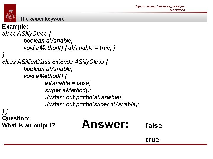 Objects classes, interfaces, packages, annotations The super keyword Example: class ASilly. Class { boolean