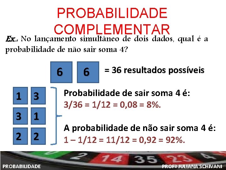 PROBABILIDADE COMPLEMENTAR Ex. : No lançamento simultâneo de dois dados, qual é a probabilidade