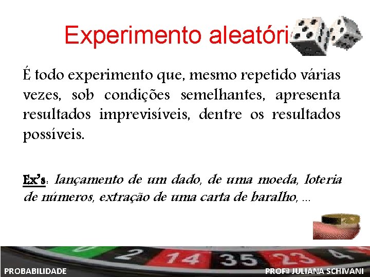 Experimento aleatório É todo experimento que, mesmo repetido várias vezes, sob condições semelhantes, apresenta