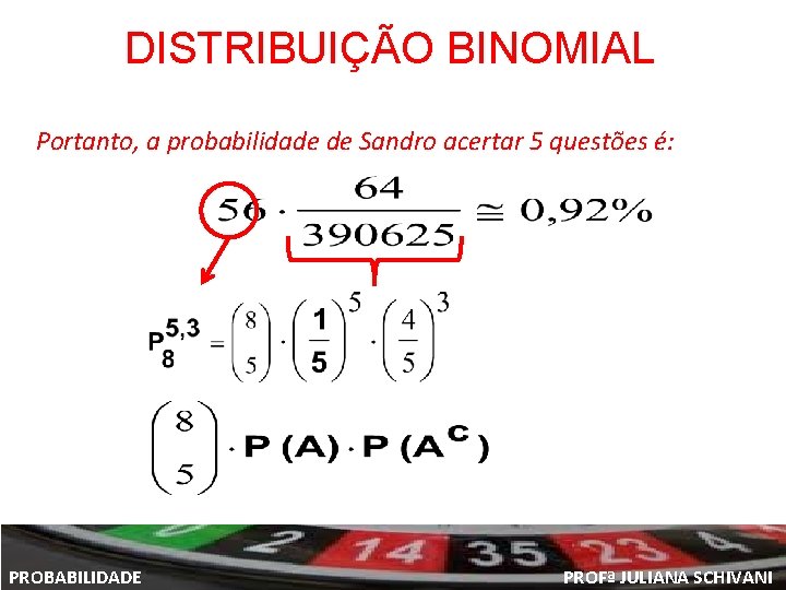 DISTRIBUIÇÃO BINOMIAL Portanto, a probabilidade de Sandro acertar 5 questões é: PROBABILIDADE PROFª JULIANA