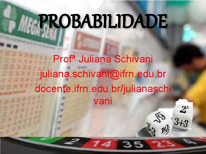 PROBABILIDADE Profª Juliana Schivani juliana. schivani@ifrn. edu. br docente. ifrn. edu. br/julianaschi vani 