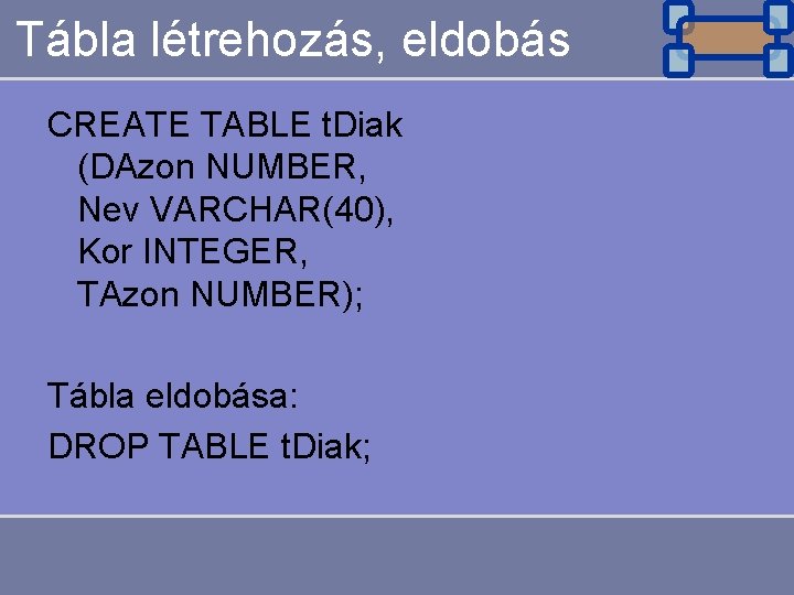 Tábla létrehozás, eldobás CREATE TABLE t. Diak (DAzon NUMBER, Nev VARCHAR(40), Kor INTEGER, TAzon