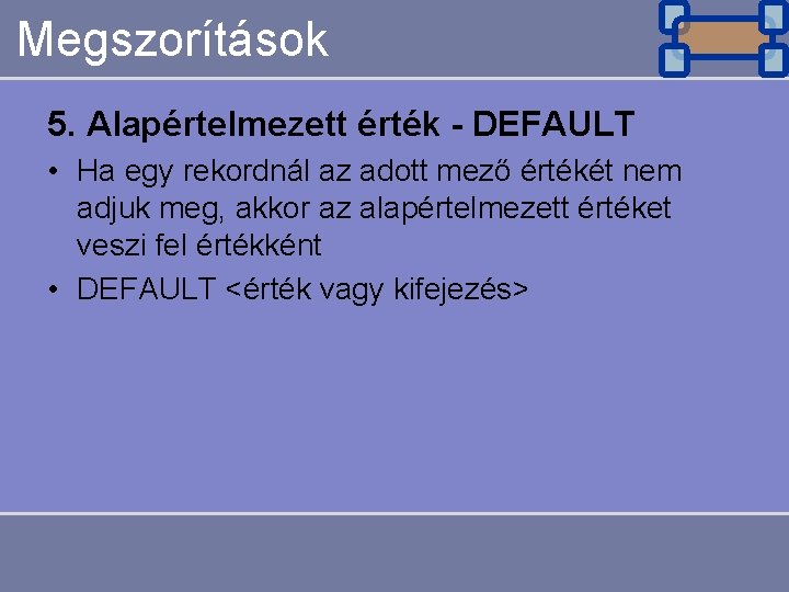 Megszorítások 5. Alapértelmezett érték - DEFAULT • Ha egy rekordnál az adott mező értékét