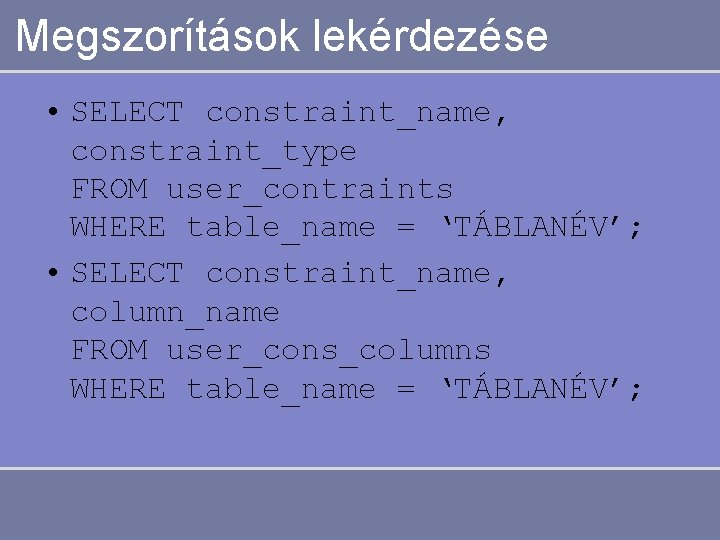Megszorítások lekérdezése • SELECT constraint_name, constraint_type FROM user_contraints WHERE table_name = ‘TÁBLANÉV’; • SELECT