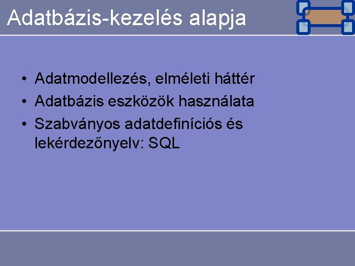 Adatbázis-kezelés alapja • Adatmodellezés, elméleti háttér • Adatbázis eszközök használata • Szabványos adatdefiníciós és