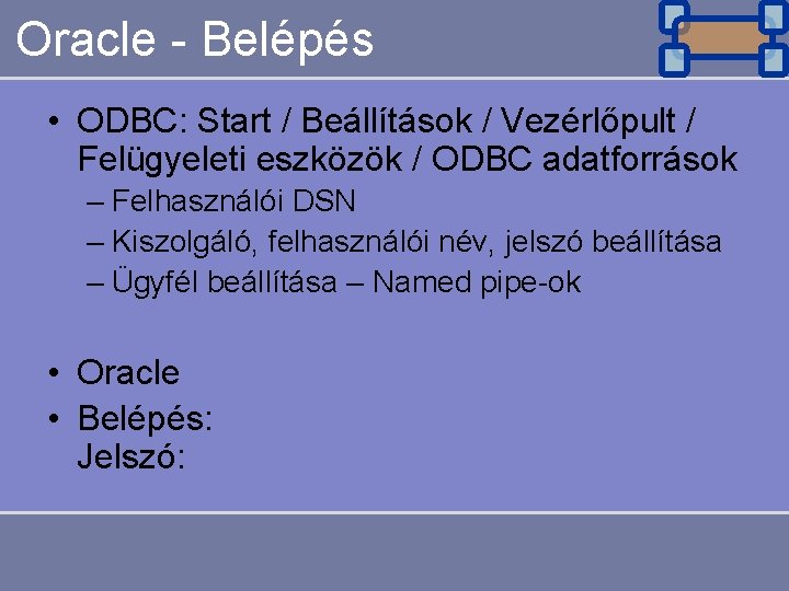 Oracle - Belépés • ODBC: Start / Beállítások / Vezérlőpult / Felügyeleti eszközök /