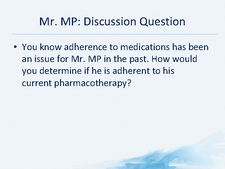 Mr. MP: Discussion Question • You know adherence to medications has been an issue