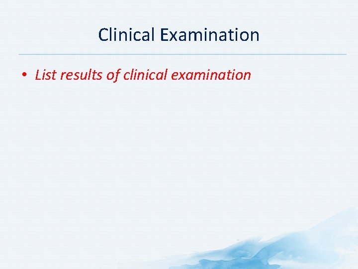 Clinical Examination • List results of clinical examination 