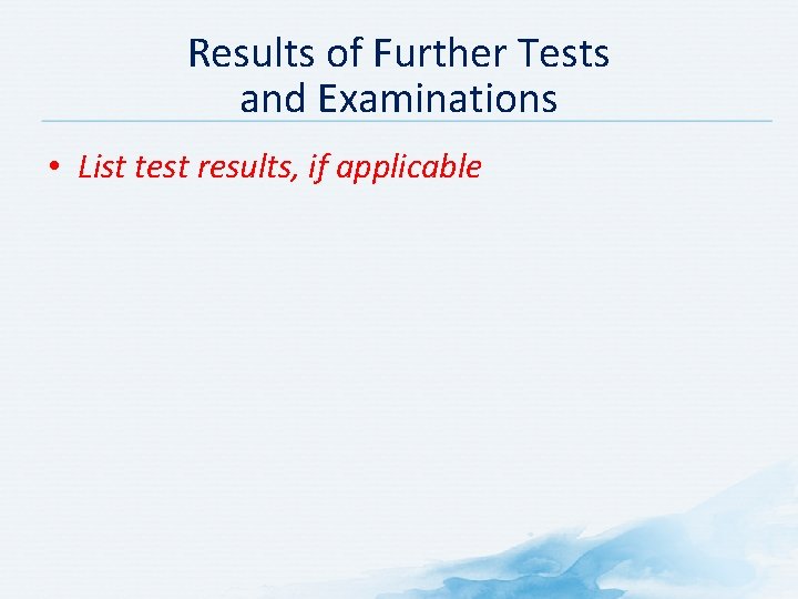 Results of Further Tests and Examinations • List test results, if applicable 