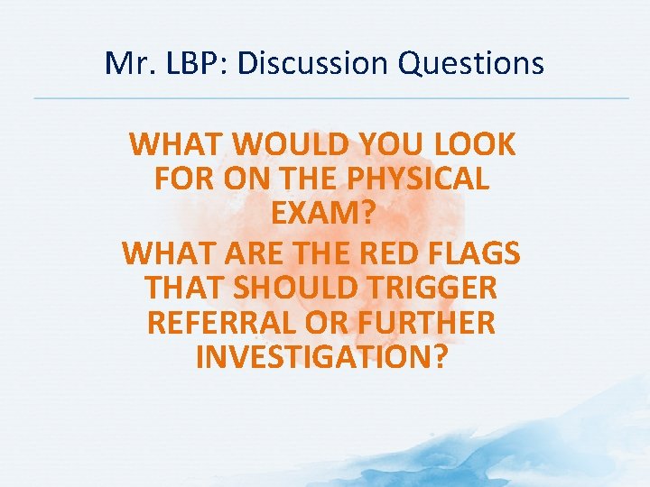 Mr. LBP: Discussion Questions WHAT WOULD YOU LOOK FOR ON THE PHYSICAL EXAM? WHAT