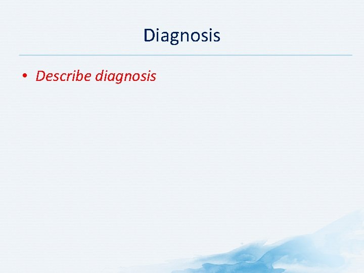 Diagnosis • Describe diagnosis 