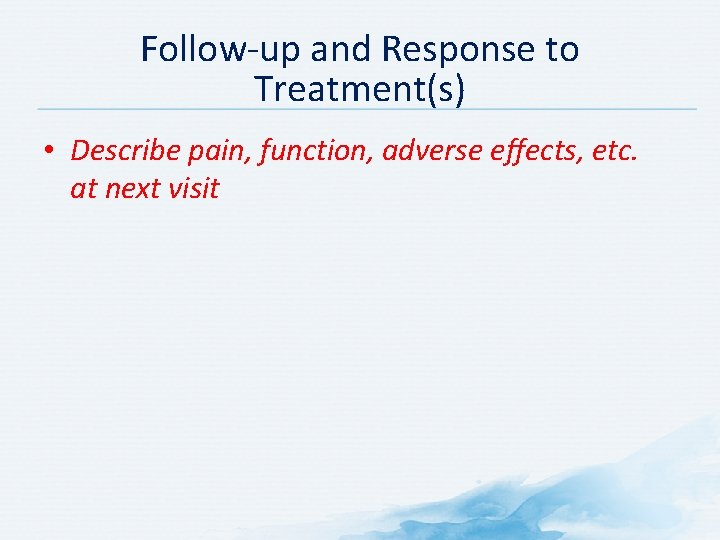 Follow-up and Response to Treatment(s) • Describe pain, function, adverse effects, etc. at next