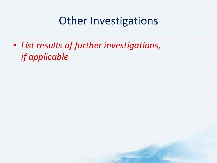 Other Investigations • List results of further investigations, if applicable 