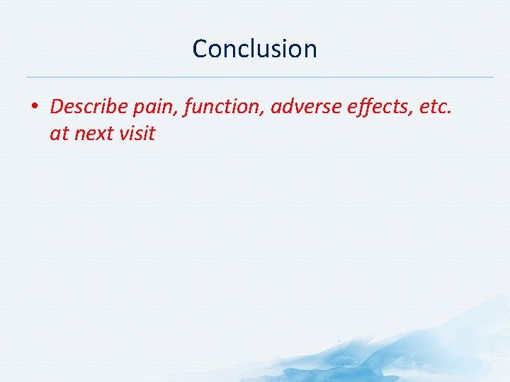 Conclusion • Describe pain, function, adverse effects, etc. at next visit 