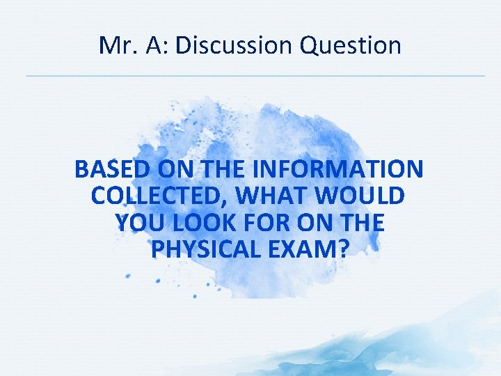 Mr. A: Discussion Question BASED ON THE INFORMATION COLLECTED, WHAT WOULD YOU LOOK FOR