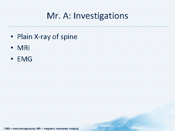 Mr. A: Investigations • Plain X-ray of spine • MRI • EMG = electromyography;