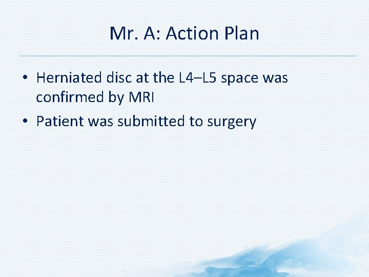 Mr. A: Action Plan • Herniated disc at the L 4–L 5 space was