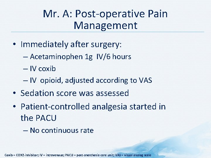 Mr. A: Post-operative Pain Management • Immediately after surgery: – Acetaminophen 1 g IV/6