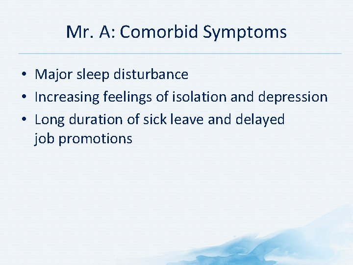 Mr. A: Comorbid Symptoms • Major sleep disturbance • Increasing feelings of isolation and