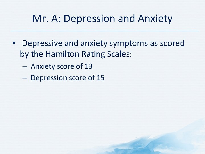 Mr. A: Depression and Anxiety • Depressive and anxiety symptoms as scored by the