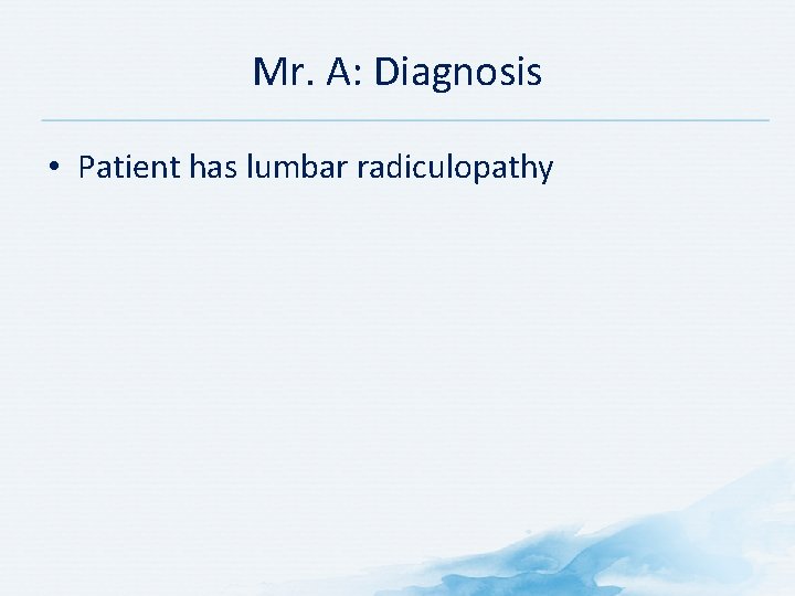 Mr. A: Diagnosis • Patient has lumbar radiculopathy 