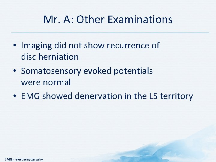 Mr. A: Other Examinations • Imaging did not show recurrence of disc herniation •