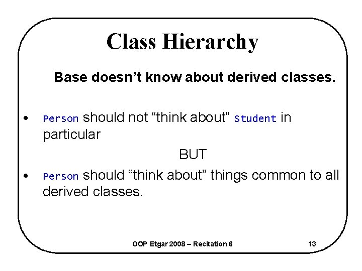 Class Hierarchy Base doesn’t know about derived classes. should not “think about” Student in