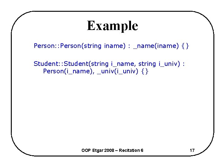 Example Person: : Person(string iname) : _name(iname) {} Student: : Student(string i_name, string i_univ)