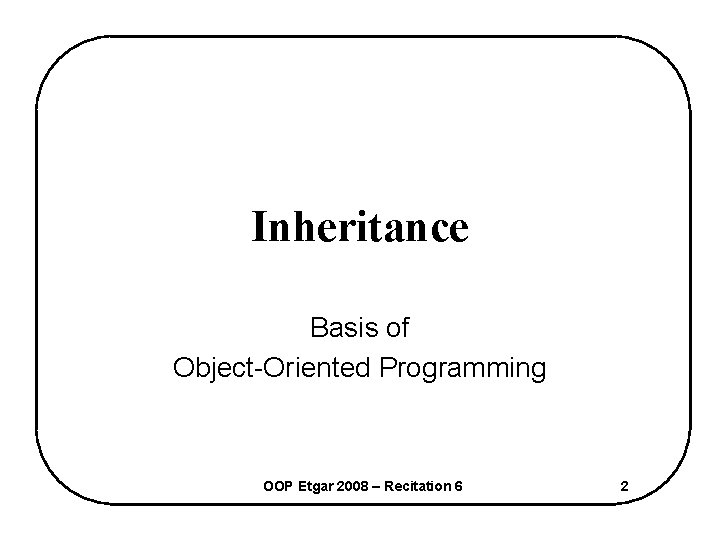 Inheritance Basis of Object-Oriented Programming OOP Etgar 2008 – Recitation 6 2 